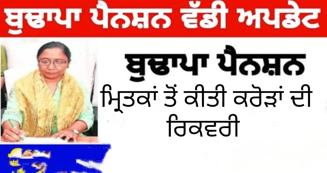 …ਇੱਥੇ ਤਾਂ ਮਰੇ ਹੋਏ ਲਾਭਪਾਤਰੀ ਵੀ ਪੈਨਸ਼ਨ ਲੈ ਰਹੇ ਨੇ…ਵਿਭਾਗ ਨੇ 145.73 ਕਰੋੜ ਦੀ ਕੀਤੀ ਰਿਕਵਰੀ….!